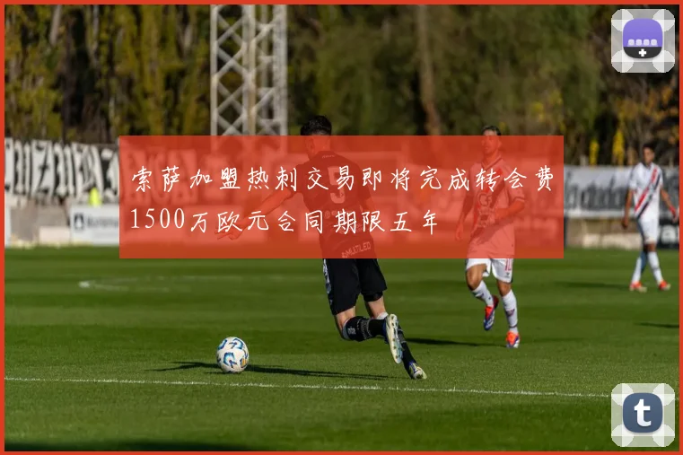 索萨加盟热刺交易即将完成转会费1500万欧元合同期限五年
