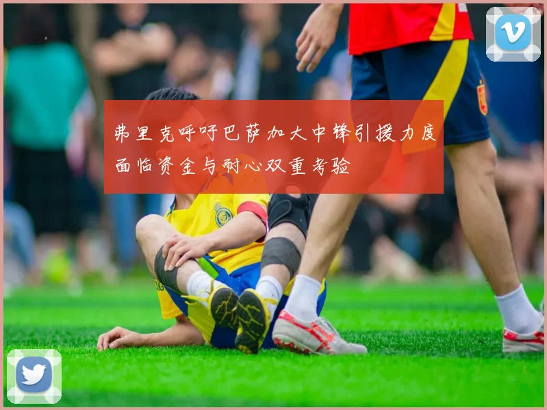 弗里克呼吁巴萨加大中锋引援力度面临资金与耐心双重考验