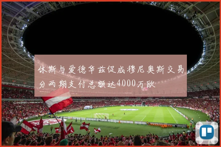 休斯与爱德华兹促成穆尼奥斯交易分两期支付总额达4000万欧