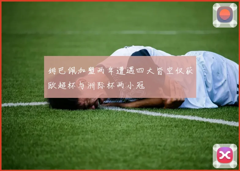 姆巴佩加盟两年遭遇四大皆空仅获欧超杯与洲际杯两小冠