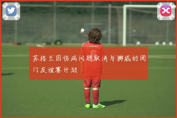 苏格兰因伤病问题取消与挪威的闭门友谊赛计划