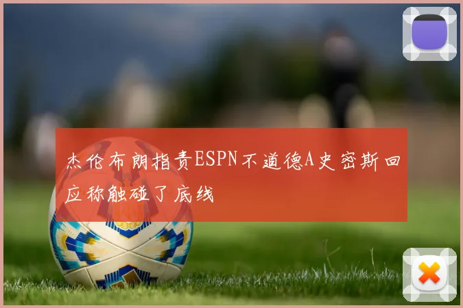 杰伦布朗指责ESPN不道德A史密斯回应称触碰了底线