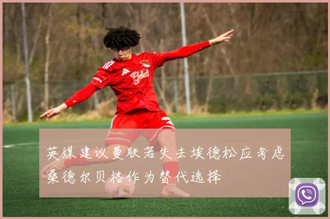 英媒建议曼联若失去埃德松应考虑桑德尔贝格作为替代选择