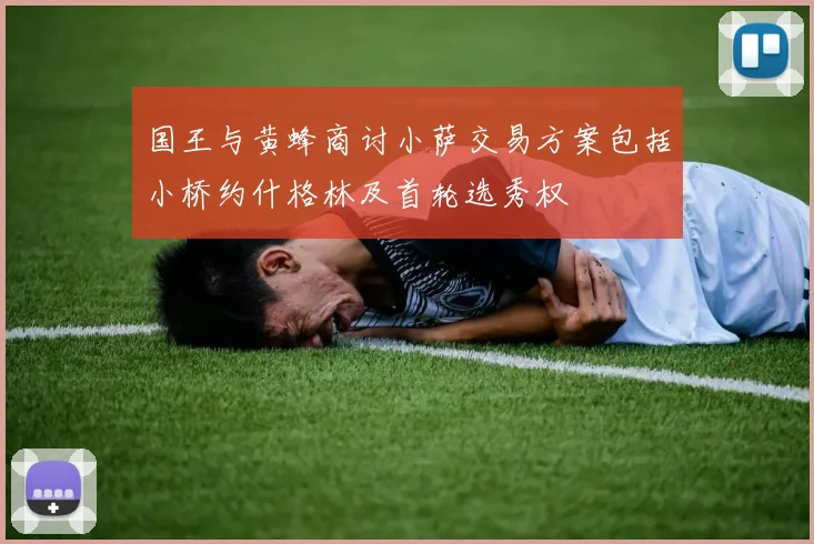国王与黄蜂商讨小萨交易方案包括小桥约什格林及首轮选秀权
